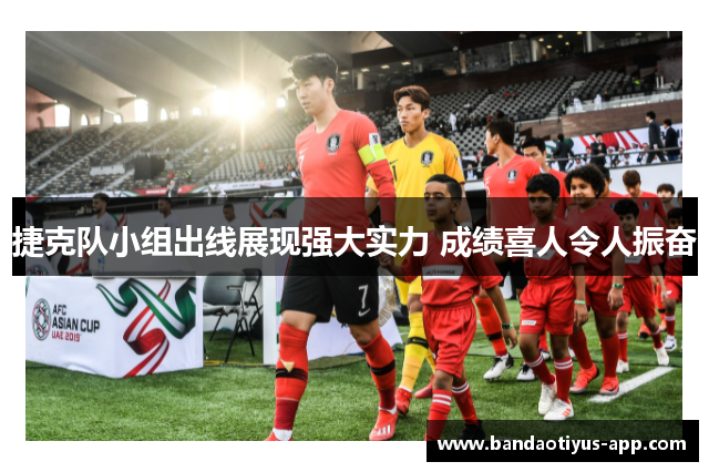 捷克队小组出线展现强大实力 成绩喜人令人振奋