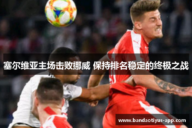 塞尔维亚主场击败挪威 保持排名稳定的终极之战