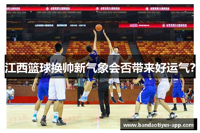 江西篮球换帅新气象会否带来好运气？