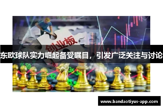 东欧球队实力崛起备受瞩目，引发广泛关注与讨论