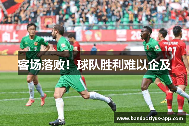 客场落败！球队胜利难以企及