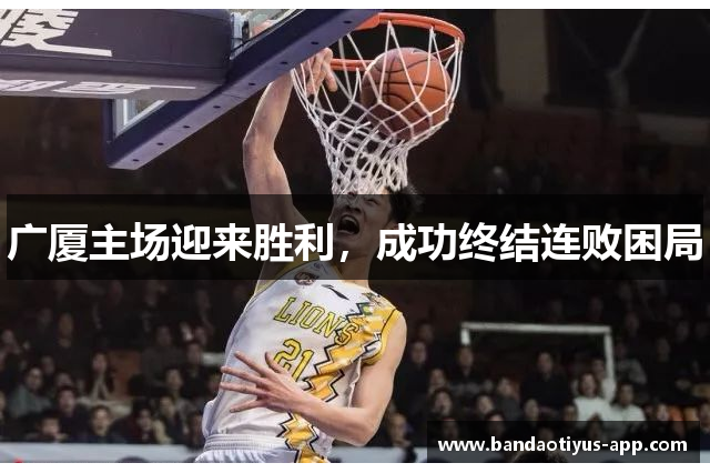 广厦主场迎来胜利，成功终结连败困局
