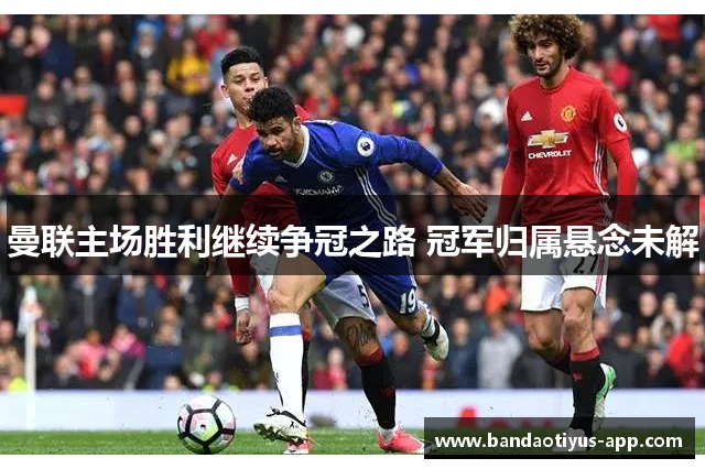 曼联主场胜利继续争冠之路 冠军归属悬念未解