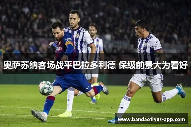 奥萨苏纳客场战平巴拉多利德 保级前景大为看好