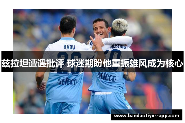 兹拉坦遭遇批评 球迷期盼他重振雄风成为核心