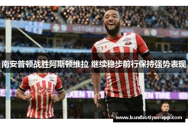 南安普顿战胜阿斯顿维拉 继续稳步前行保持强势表现