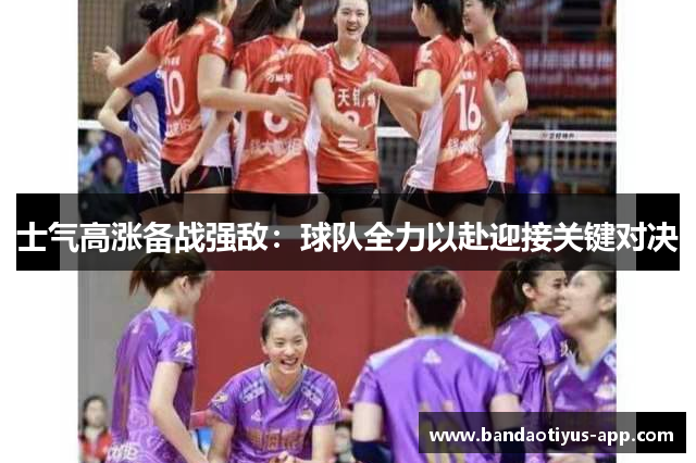 士气高涨备战强敌：球队全力以赴迎接关键对决