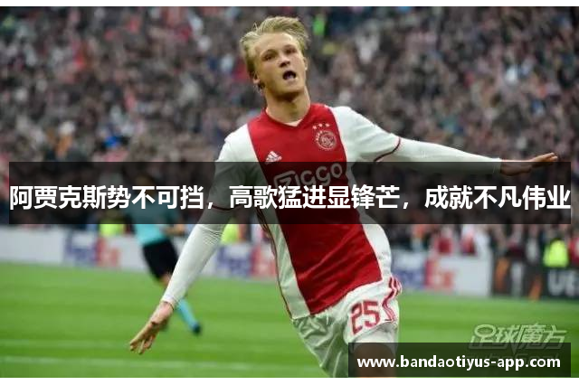 阿贾克斯势不可挡，高歌猛进显锋芒，成就不凡伟业