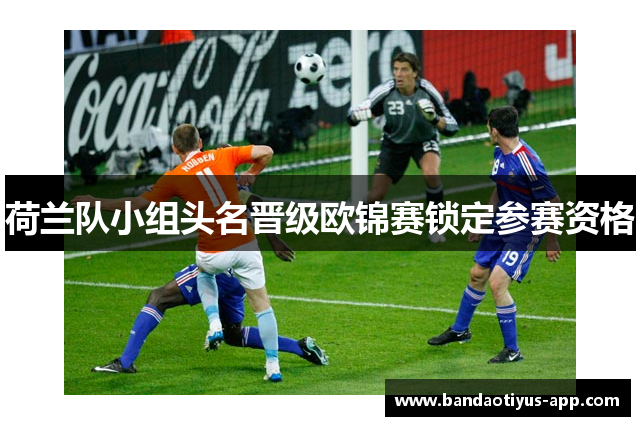 荷兰队小组头名晋级欧锦赛锁定参赛资格