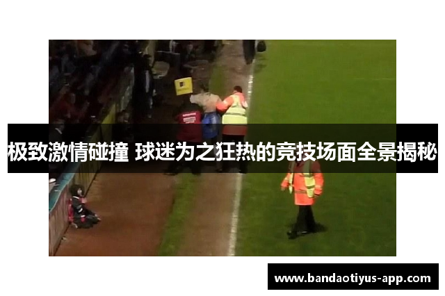 极致激情碰撞 球迷为之狂热的竞技场面全景揭秘