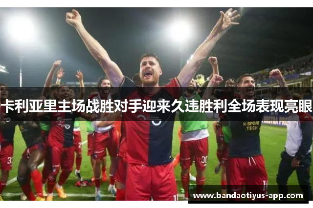 卡利亚里主场战胜对手迎来久违胜利全场表现亮眼
