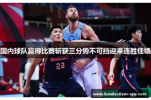 国内球队赢得比赛斩获三分势不可挡迎来连胜佳绩