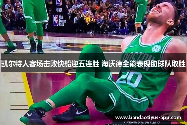 凯尔特人客场击败快船迎五连胜 海沃德全能表现助球队取胜