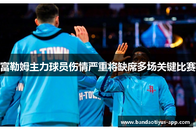 富勒姆主力球员伤情严重将缺席多场关键比赛