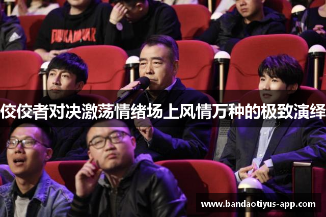 佼佼者对决激荡情绪场上风情万种的极致演绎