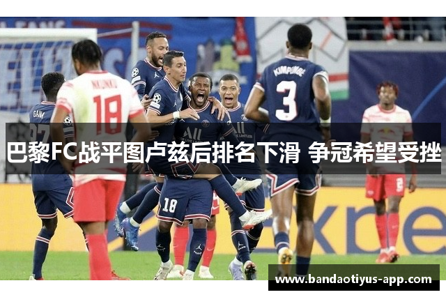 巴黎FC战平图卢兹后排名下滑 争冠希望受挫