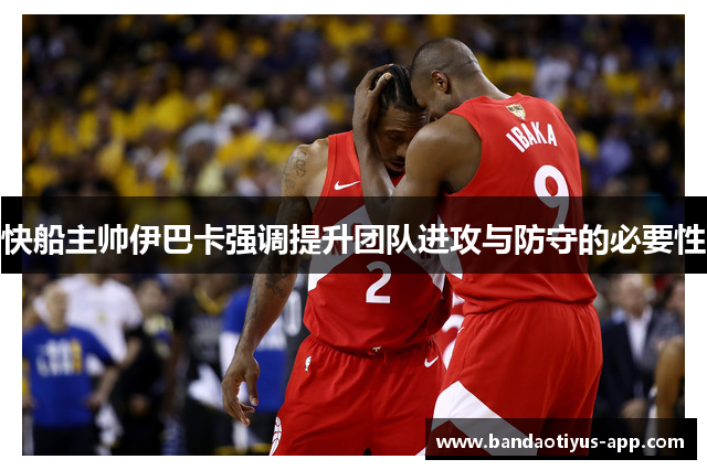 快船主帅伊巴卡强调提升团队进攻与防守的必要性
