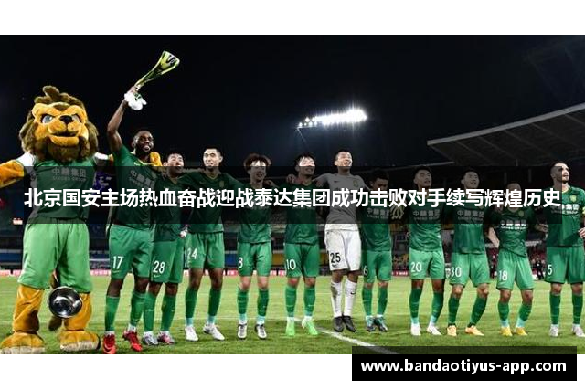 北京国安主场热血奋战迎战泰达集团成功击败对手续写辉煌历史