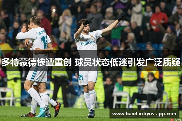 多特蒙德惨遭重创 球员状态低迷引发广泛质疑