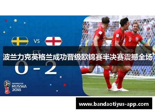 波兰力克英格兰成功晋级欧锦赛半决赛震撼全场