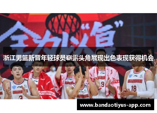 浙江男篮新晋年轻球员崭露头角展现出色表现获得机会