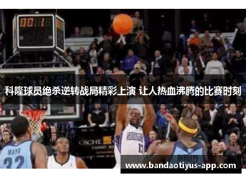 科隆球员绝杀逆转战局精彩上演 让人热血沸腾的比赛时刻