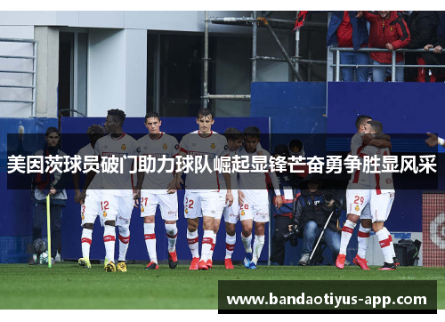 美因茨球员破门助力球队崛起显锋芒奋勇争胜显风采