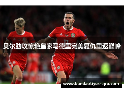 贝尔助攻惊艳皇家马德里完美复仇重返巅峰