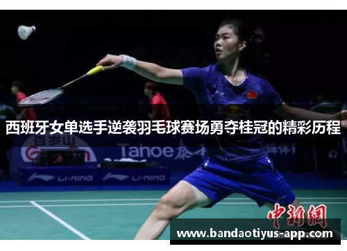 西班牙女单选手逆袭羽毛球赛场勇夺桂冠的精彩历程