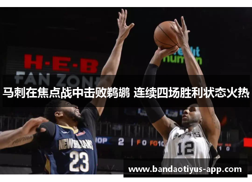 马刺在焦点战中击败鹈鹕 连续四场胜利状态火热