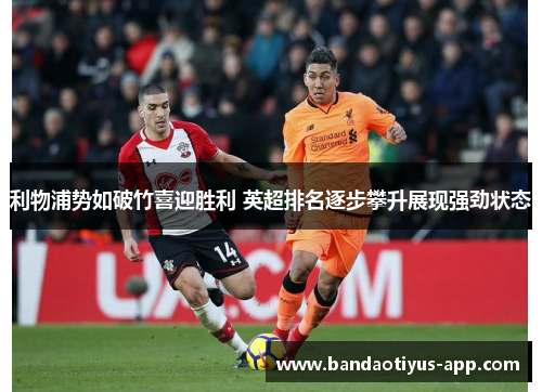 利物浦势如破竹喜迎胜利 英超排名逐步攀升展现强劲状态