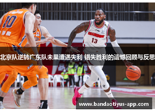 北京队逆转广东队未果遭遇失利 错失胜利的遗憾回顾与反思