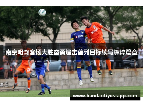 南京明灏客场大胜奋勇追击前列目标续写辉煌篇章