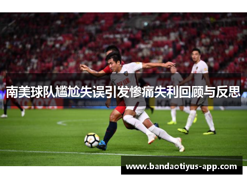 南美球队尴尬失误引发惨痛失利回顾与反思