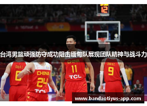 台湾男篮顽强防守成功阻击缅甸队展现团队精神与战斗力