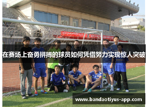 在赛场上奋勇拼搏的球员如何凭借努力实现惊人突破