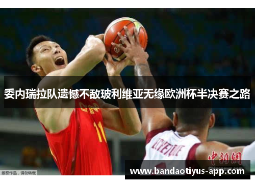 委内瑞拉队遗憾不敌玻利维亚无缘欧洲杯半决赛之路