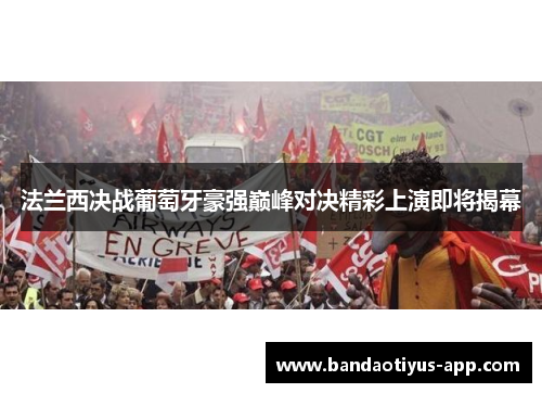 法兰西决战葡萄牙豪强巅峰对决精彩上演即将揭幕
