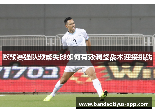 欧预赛强队频繁失球如何有效调整战术迎接挑战