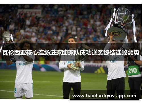 瓦伦西亚核心连场进球助球队成功逆袭终结连败颓势