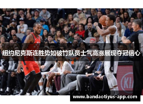 纽约尼克斯连胜势如破竹队员士气高涨展现夺冠信心