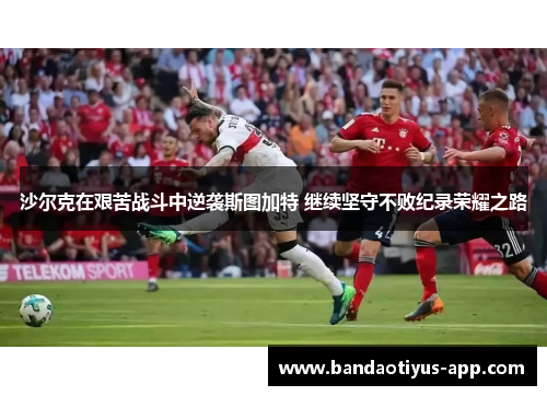 沙尔克在艰苦战斗中逆袭斯图加特 继续坚守不败纪录荣耀之路