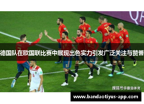 德国队在欧国联比赛中展现出色实力引发广泛关注与赞誉