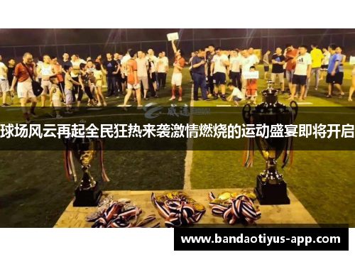 球场风云再起全民狂热来袭激情燃烧的运动盛宴即将开启