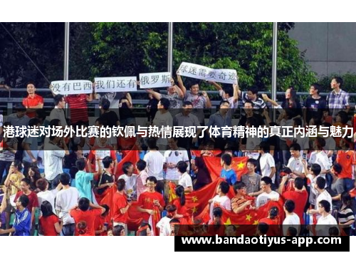 港球迷对场外比赛的钦佩与热情展现了体育精神的真正内涵与魅力