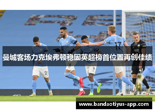 曼城客场力克埃弗顿稳固英超榜首位置再创佳绩