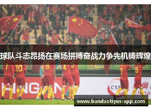 球队斗志昂扬在赛场拼搏奋战力争先机铸辉煌
