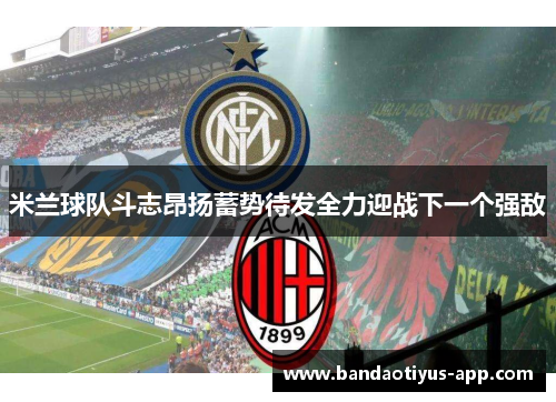 米兰球队斗志昂扬蓄势待发全力迎战下一个强敌