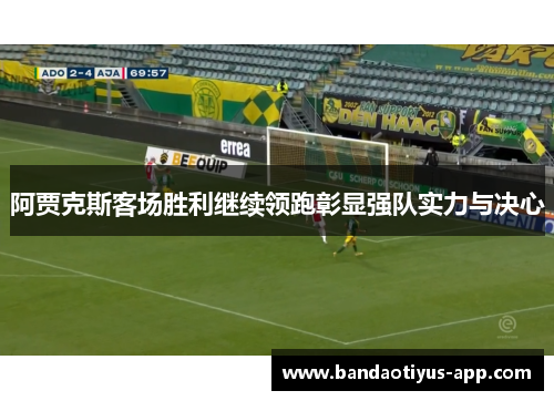 阿贾克斯客场胜利继续领跑彰显强队实力与决心