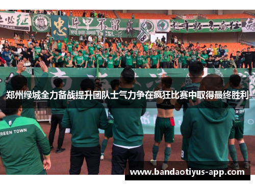 郑州绿城全力备战提升团队士气力争在疯狂比赛中取得最终胜利